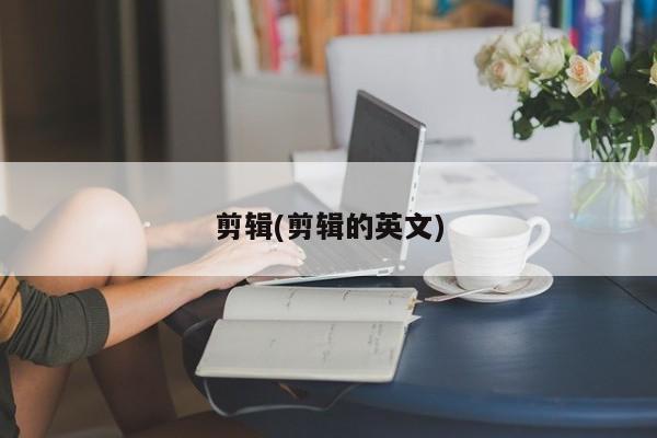剪辑(剪辑的英文)