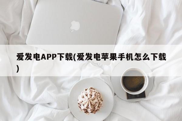 爱发电APP下载(爱发电苹果手机怎么下载)