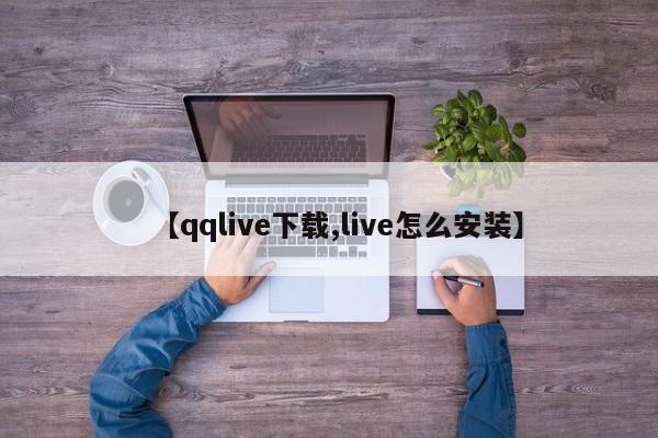 【qqlive下载,live怎么安装】