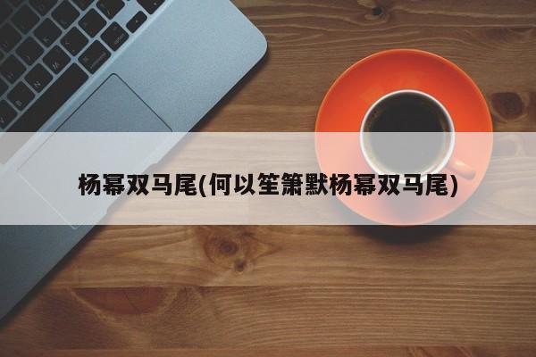 杨幂双马尾(何以笙箫默杨幂双马尾)