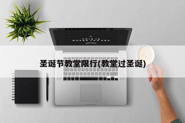 圣诞节教堂限行(教堂过圣诞)