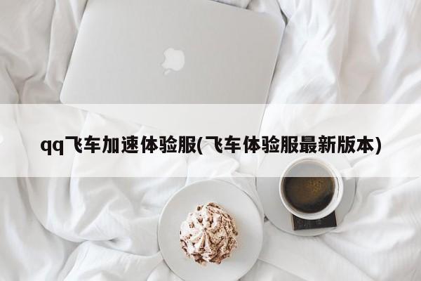 qq飞车加速体验服(飞车体验服最新版本)
