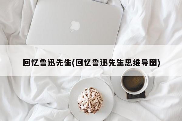 回忆鲁迅先生(回忆鲁迅先生思维导图)