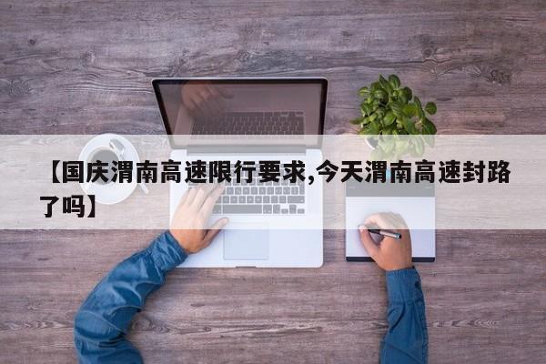 【国庆渭南高速限行要求,今天渭南高速封路了吗】