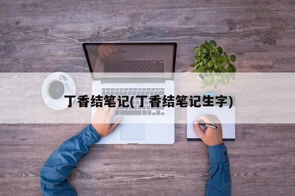 丁香结笔记(丁香结笔记生字)