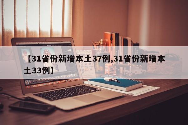 【31省份新增本土37例,31省份新增本土33例】