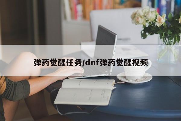 弹药觉醒任务/dnf弹药觉醒视频