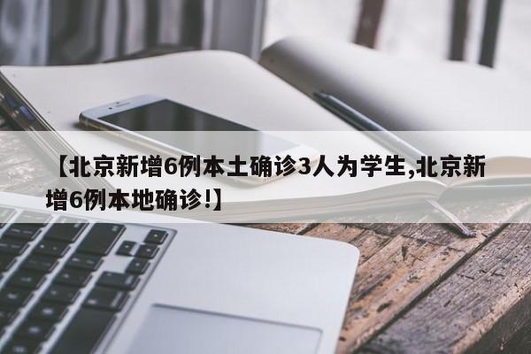 【北京新增6例本土确诊3人为学生,北京新增6例本地确诊!】