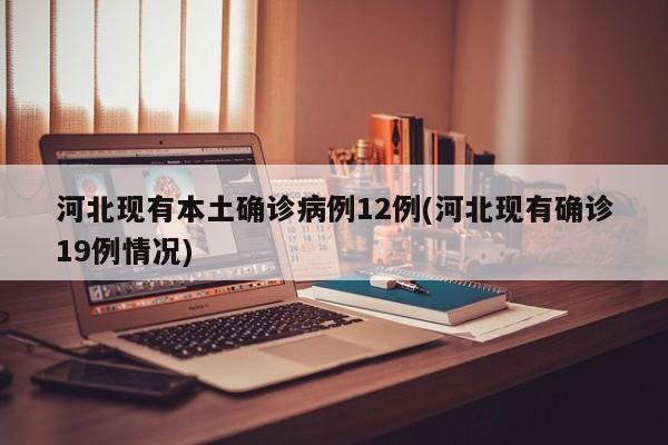 河北现有本土确诊病例12例(河北现有确诊19例情况)