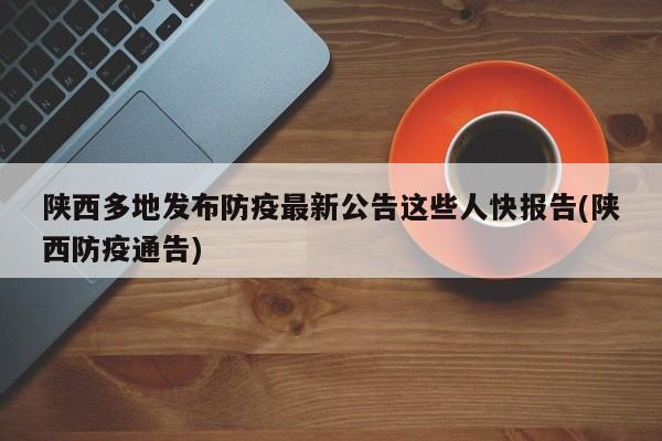 陕西多地发布防疫最新公告这些人快报告(陕西防疫通告)