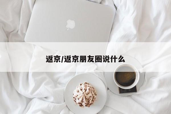 返京/返京朋友圈说什么
