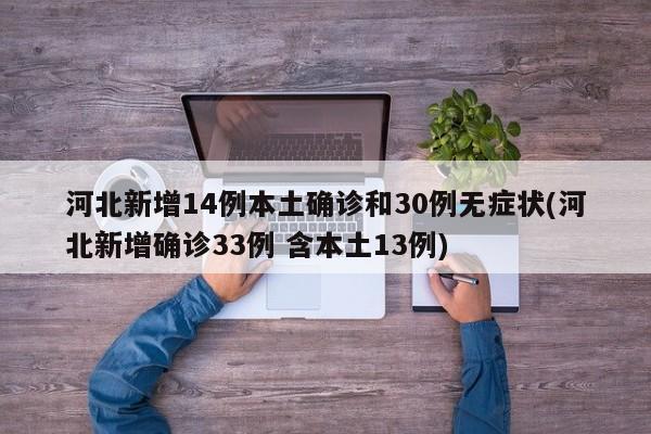 河北新增14例本土确诊和30例无症状(河北新增确诊33例 含本土13例)