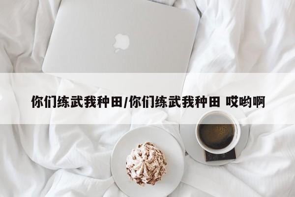 你们练武我种田/你们练武我种田 哎哟啊