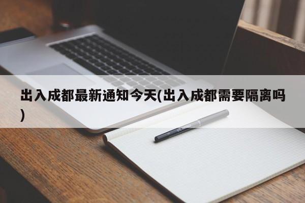 出入成都最新通知今天(出入成都需要隔离吗)