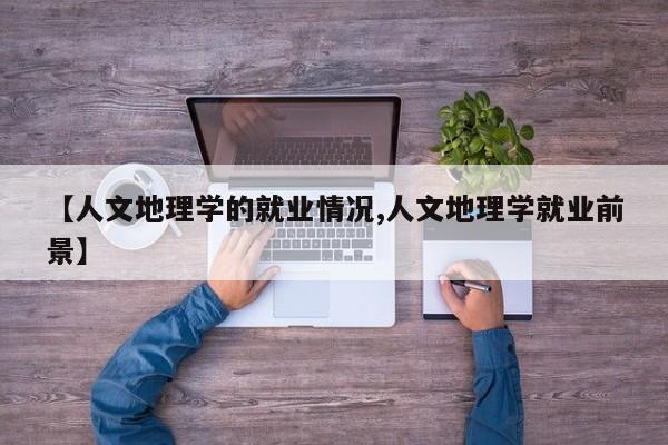 【人文地理学的就业情况,人文地理学就业前景】