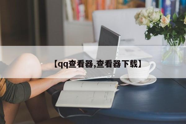 【qq查看器,查看器下载】