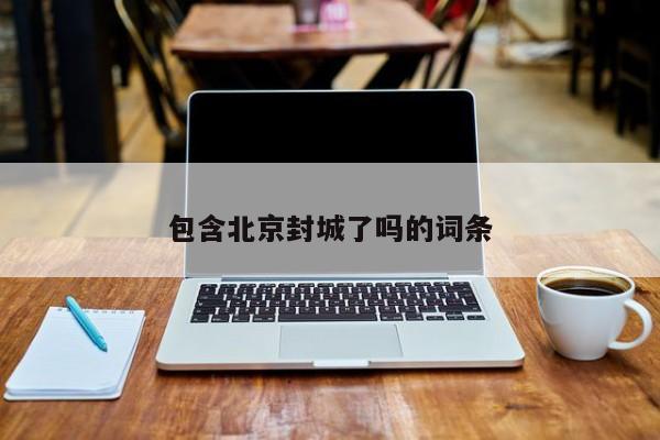 包含北京封城了吗的词条
