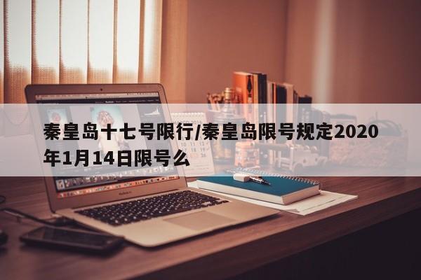 秦皇岛十七号限行/秦皇岛限号规定2020年1月14日限号么