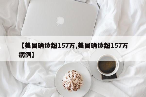 【美国确诊超157万,美国确诊超157万病例】