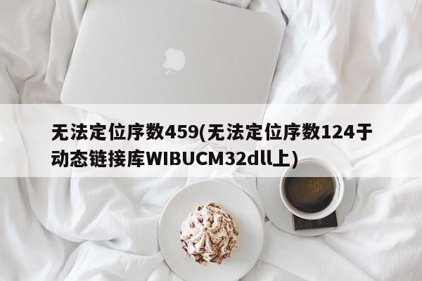 无法定位序数459(无法定位序数124于动态链接库WIBUCM32dll上)