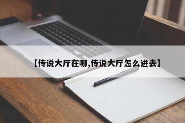 【传说大厅在哪,传说大厅怎么进去】