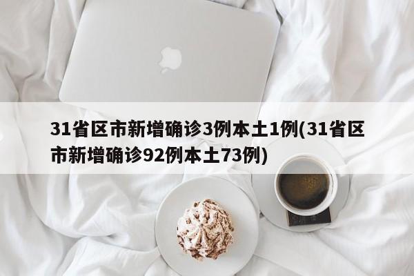 31省区市新增确诊3例本土1例(31省区市新增确诊92例本土73例)